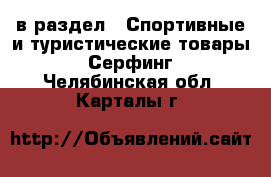  в раздел : Спортивные и туристические товары » Серфинг . Челябинская обл.,Карталы г.